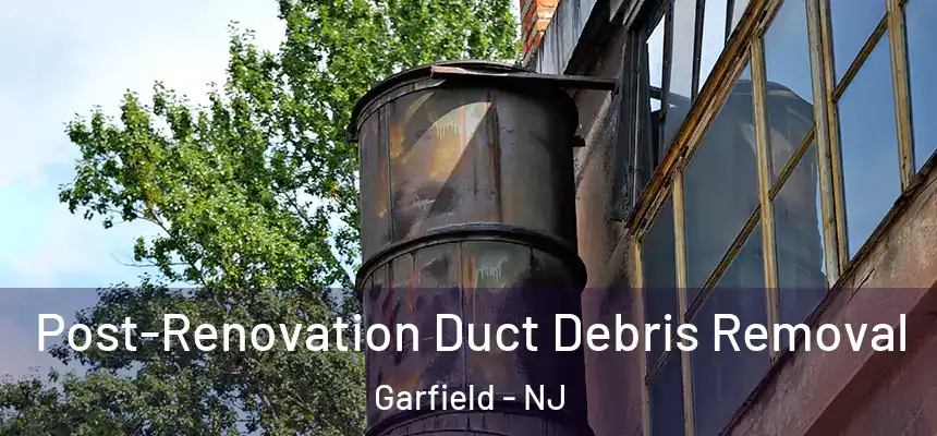 Post-Renovation Duct Debris Removal Garfield - NJ